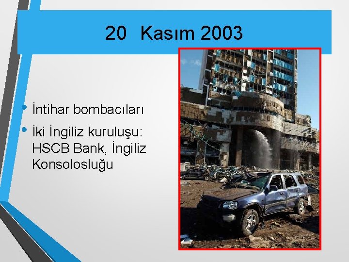 20 Kasım 2003 • İntihar bombacıları • İki İngiliz kuruluşu: HSCB Bank, İngiliz Konsolosluğu
