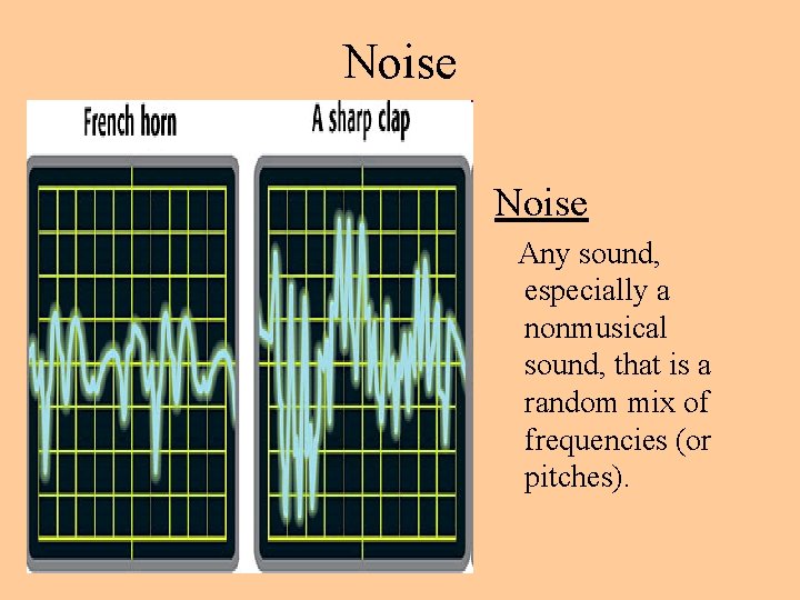 Noise Any sound, especially a nonmusical sound, that is a random mix of frequencies