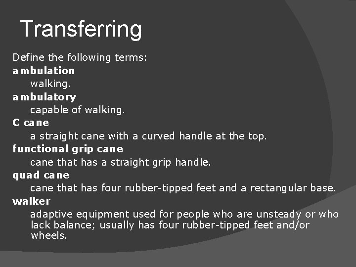 Transferring Define the following terms: ambulation walking. ambulatory capable of walking. C cane a