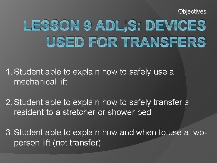 Objectives LESSON 9 ADL’S: DEVICES USED FOR TRANSFERS 1. Student able to explain how