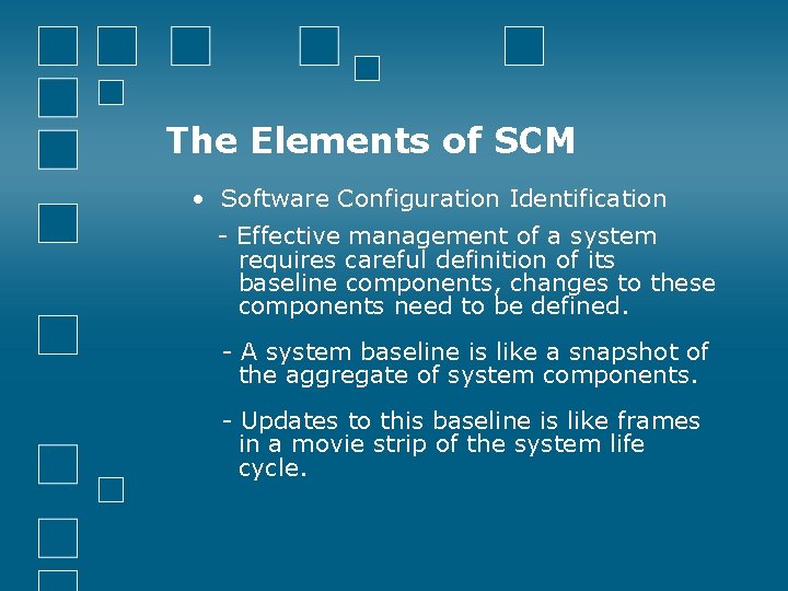 The Elements of SCM • Software Configuration Identification - Effective management of a system