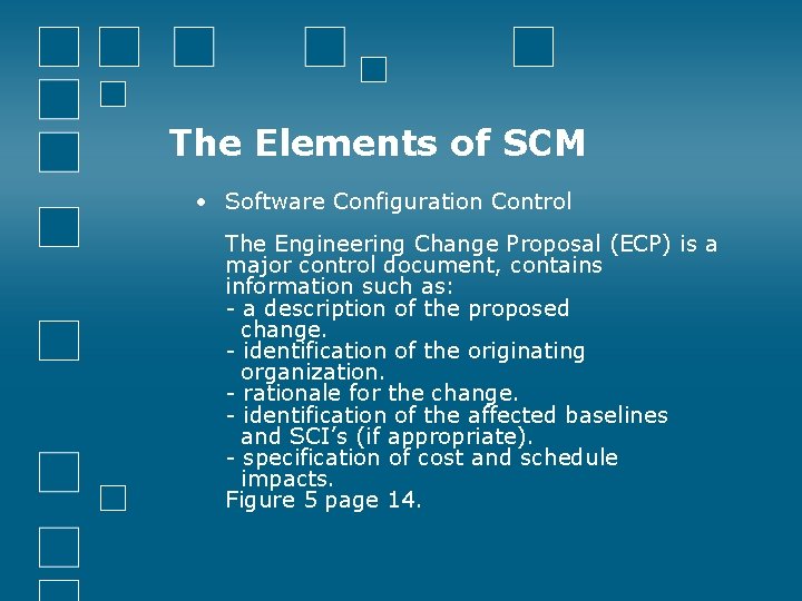 The Elements of SCM • Software Configuration Control The Engineering Change Proposal (ECP) is