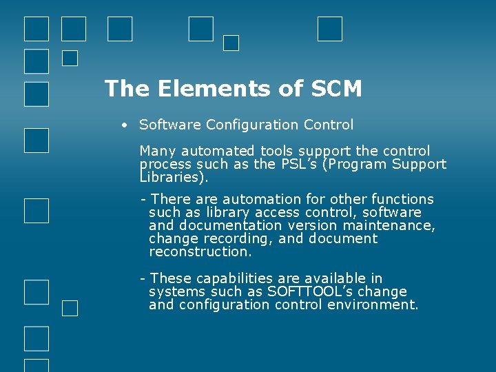 The Elements of SCM • Software Configuration Control Many automated tools support the control