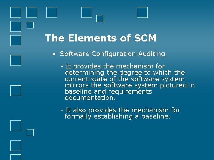 The Elements of SCM • Software Configuration Auditing - It provides the mechanism for