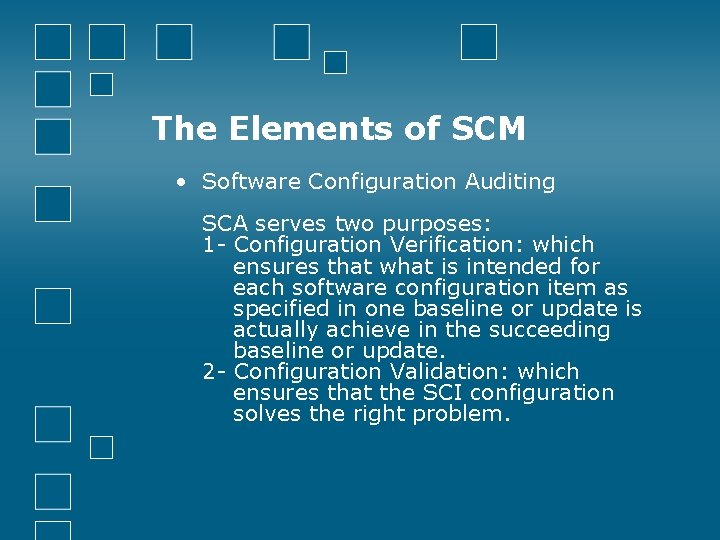 The Elements of SCM • Software Configuration Auditing SCA serves two purposes: 1 -