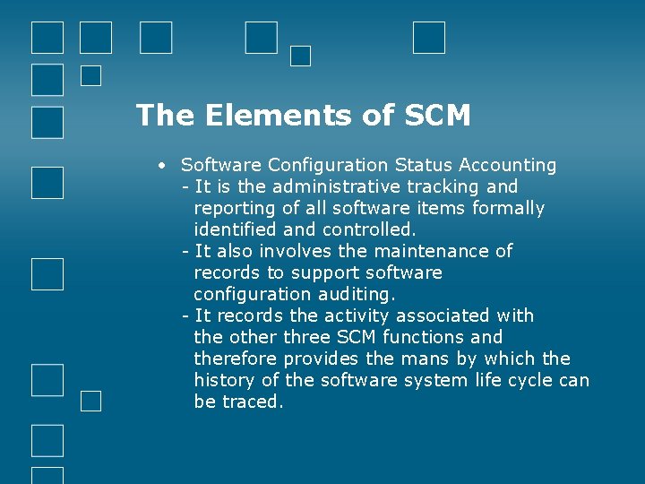 The Elements of SCM • Software Configuration Status Accounting - It is the administrative