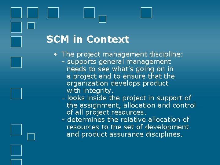 SCM in Context • The project management discipline: - supports general management needs to