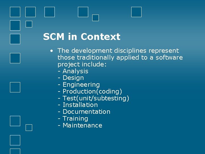 SCM in Context • The development disciplines represent those traditionally applied to a software