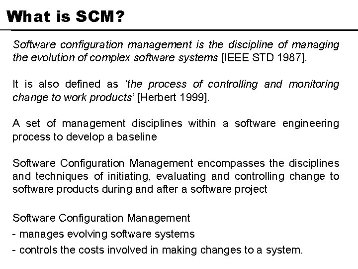 What is SCM? Software configuration management is the discipline of managing the evolution of