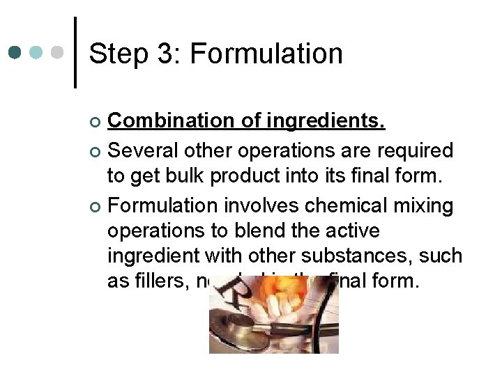 Step 3: Formulation Combination of ingredients. ¢ Several other operations are required to get