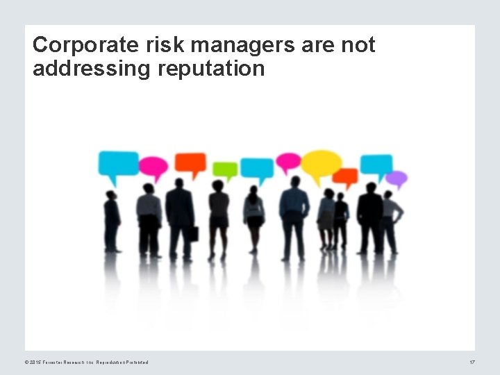 Corporate risk managers are not addressing reputation © 2015 Forrester Research, Inc. Reproduction Prohibited