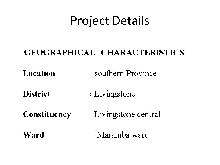 Project Details GEOGRAPHICAL CHARACTERISTICS Location : southern Province District : Livingstone Constituency : Livingstone