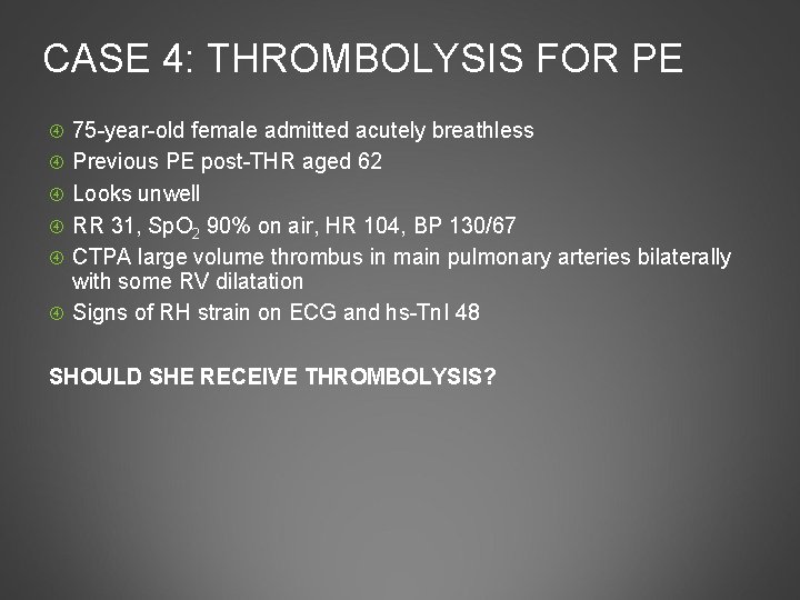 CASE 4: THROMBOLYSIS FOR PE 75 -year-old female admitted acutely breathless Previous PE post-THR