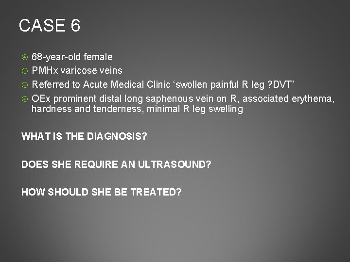 CASE 6 68 -year-old female PMHx varicose veins Referred to Acute Medical Clinic ‘swollen