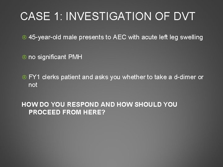 CASE 1: INVESTIGATION OF DVT 45 -year-old male presents to AEC with acute left