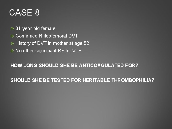 CASE 8 31 -year-old female Confirmed R ileofemoral DVT History of DVT in mother