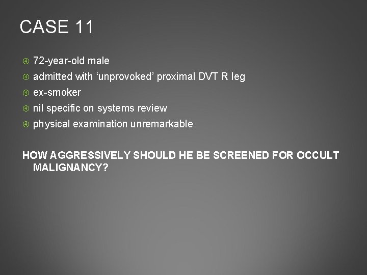 CASE 11 72 -year-old male admitted with ‘unprovoked’ proximal DVT R leg ex-smoker nil