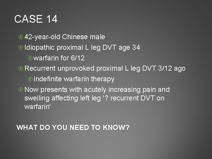 CASE 14 42 -year-old Chinese male Idiopathic proximal L leg DVT age 34 warfarin