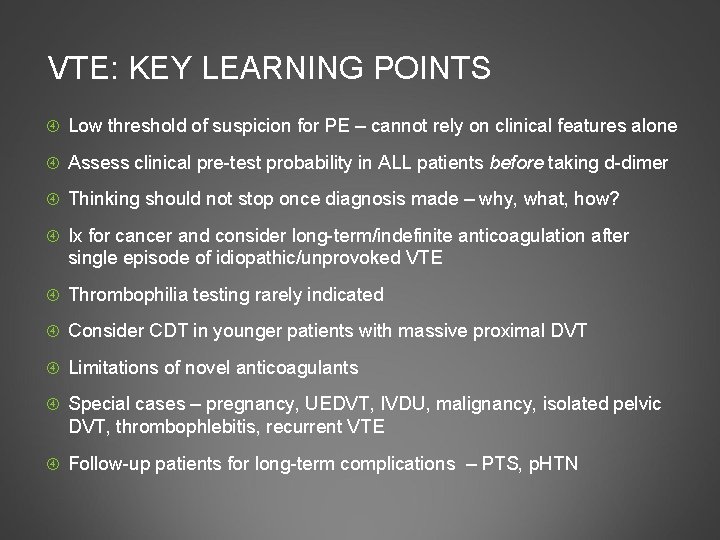 VTE: KEY LEARNING POINTS Low threshold of suspicion for PE – cannot rely on