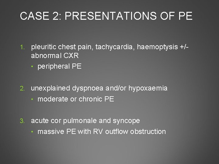 CASE 2: PRESENTATIONS OF PE 1. pleuritic chest pain, tachycardia, haemoptysis +/- abnormal CXR