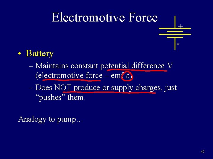 Electromotive Force • Battery + - – Maintains constant potential difference V (electromotive force