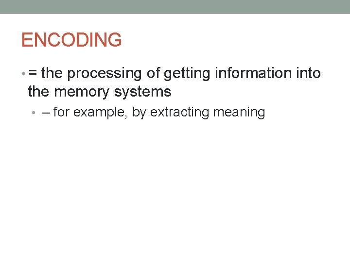 ENCODING • = the processing of getting information into the memory systems • – ENCODING • = the processing of getting information into the memory systems • –