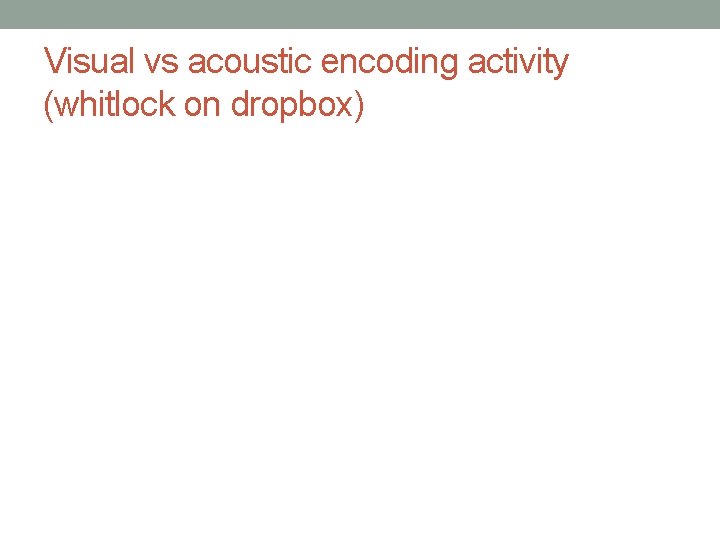 Visual vs acoustic encoding activity (whitlock on dropbox) 