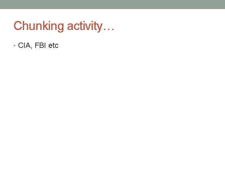 Chunking activity… • CIA, FBI etc 