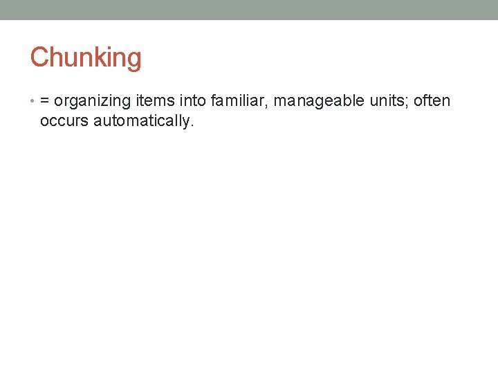 Chunking • = organizing items into familiar, manageable units; often occurs automatically. 