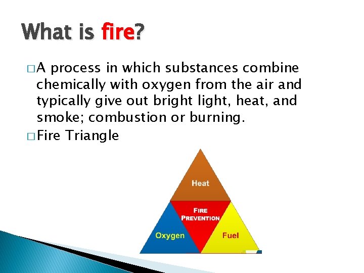 What is fire? �A process in which substances combine chemically with oxygen from the What is fire? �A process in which substances combine chemically with oxygen from the