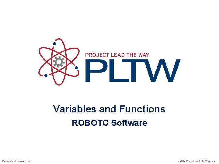 Variables and Functions ROBOTC Software Principles Of Engineering © 2012 Project Lead The Way,