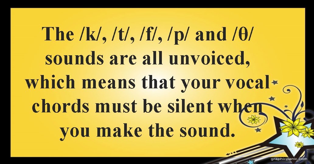 The /k/, /t/, /f/, /p/ and /θ/ sounds are all unvoiced, which means that