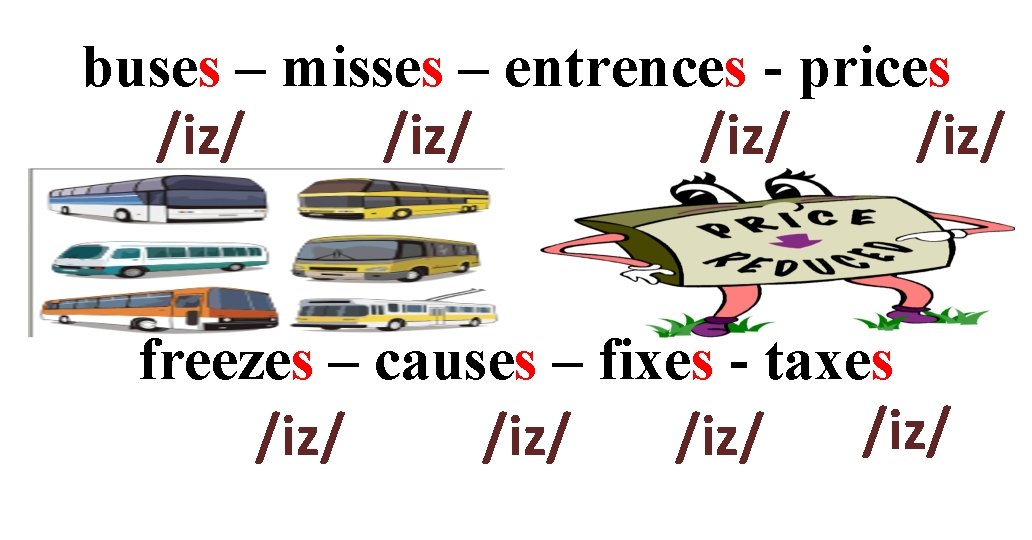 buses – misses – entrences - prices /iz/ freezes – causes – fixes -