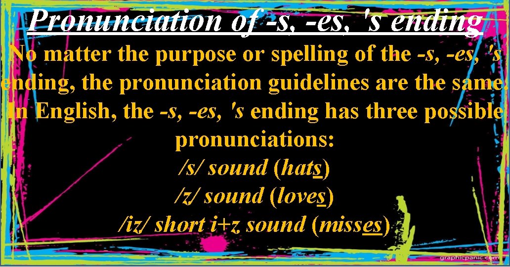 Pronunciation of -s, -es, 's ending No matter the purpose or spelling of the