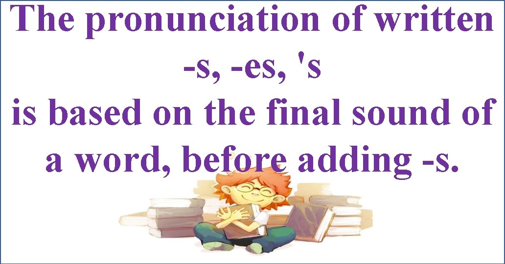 The pronunciation of written -s, -es, 's is based on the final sound of