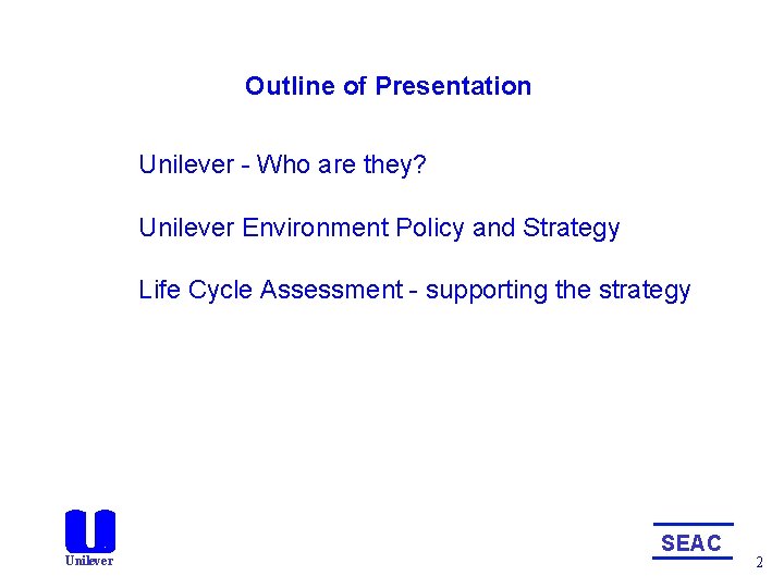 Outline of Presentation Unilever - Who are they? Unilever Environment Policy and Strategy Life