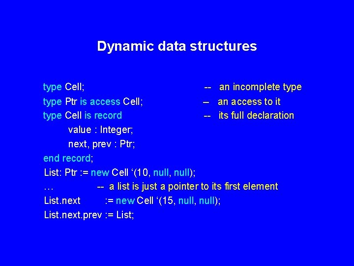 Dynamic data structures type Cell; -- an incomplete type Ptr is access Cell; --