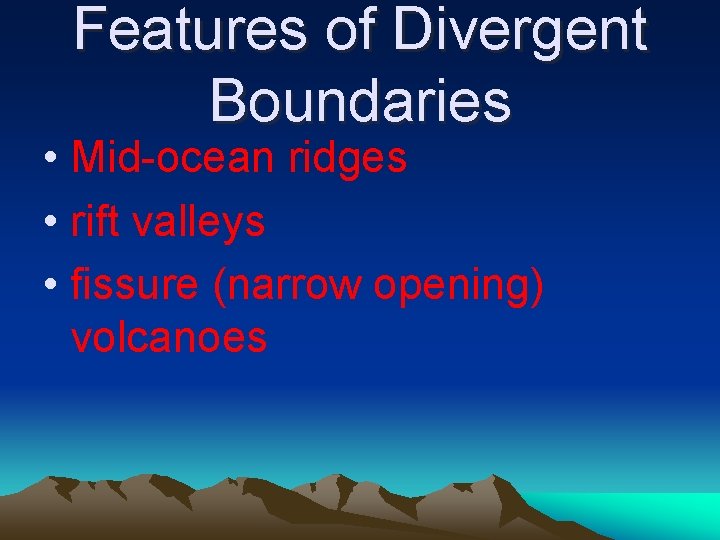 Features of Divergent Boundaries • Mid-ocean ridges • rift valleys • fissure (narrow opening)