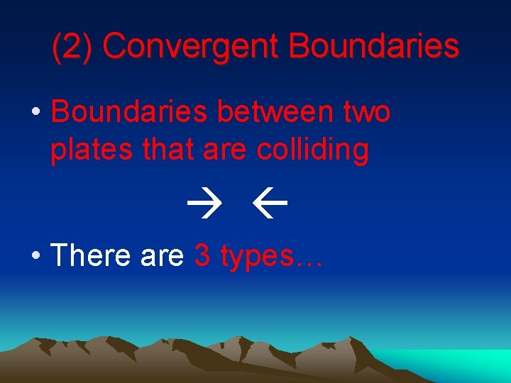 (2) Convergent Boundaries • Boundaries between two plates that are colliding • There are