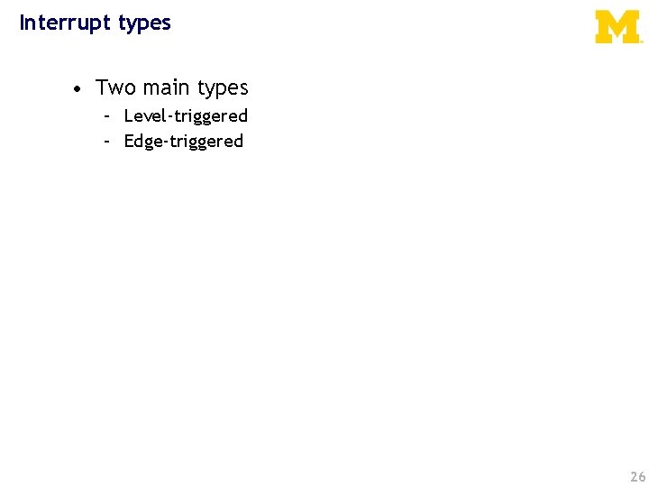 Interrupt types • Two main types – Level-triggered – Edge-triggered 26 