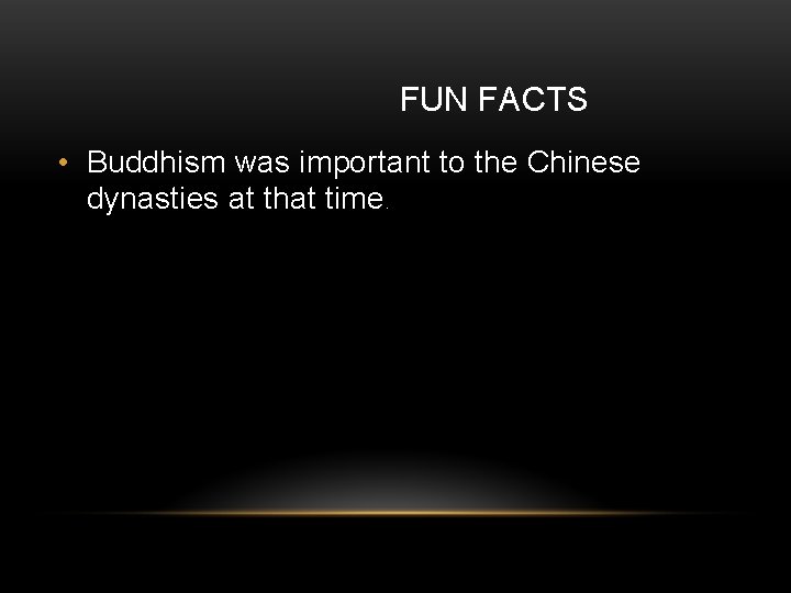 FUN FACTS • Buddhism was important to the Chinese dynasties at that time. 