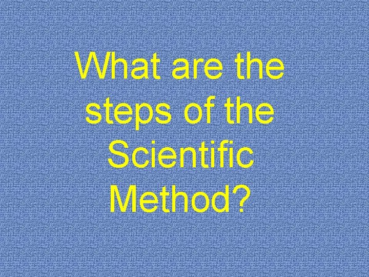 What are the steps of the Scientific Method? 