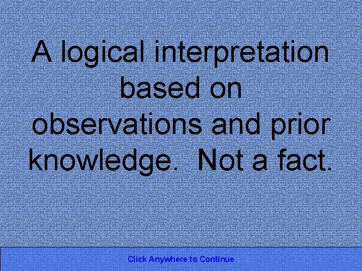 A logical interpretation based on observations and prior knowledge. Not a fact. Click Anywhere