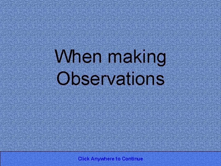 When making Observations Click Anywhere to Continue 