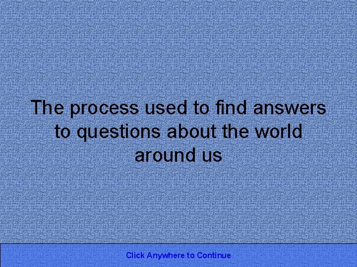 The process used to find answers to questions about the world around us Click