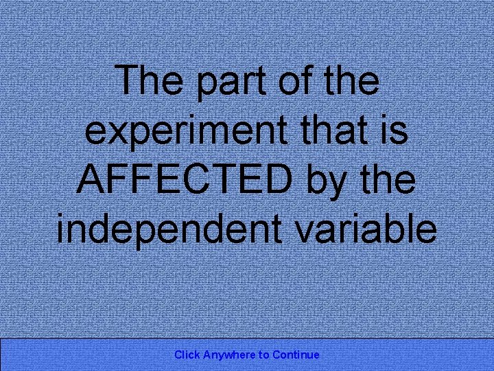 The part of the experiment that is AFFECTED by the independent variable Click Anywhere