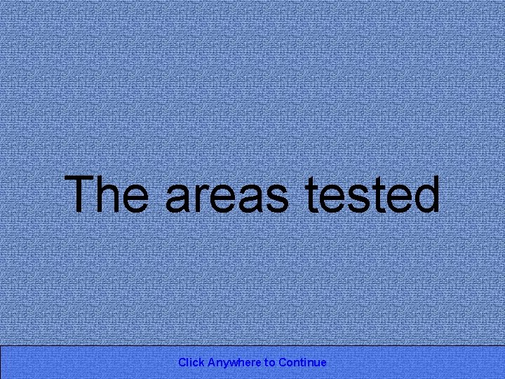 The areas tested Click Anywhere to Continue 
