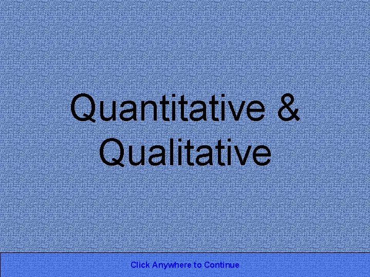 Quantitative & Qualitative Click Anywhere to Continue 