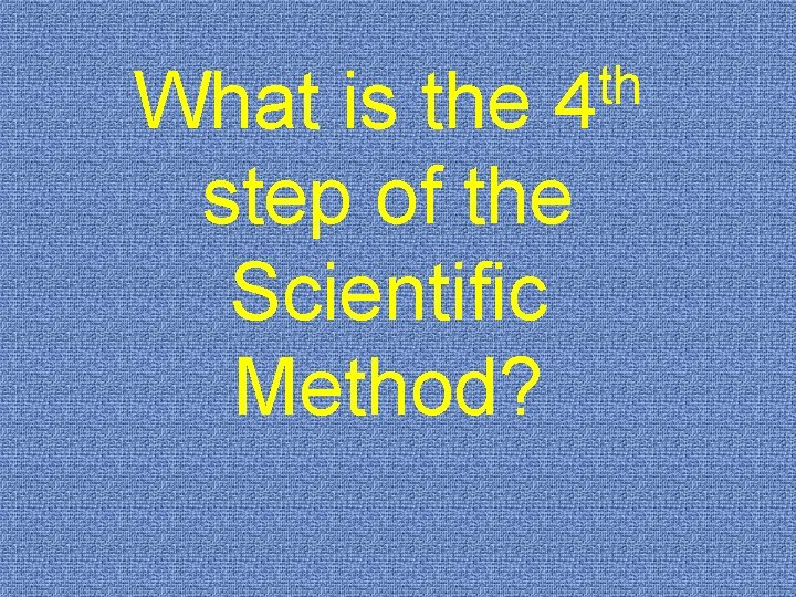 th 4 What is the step of the Scientific Method? 