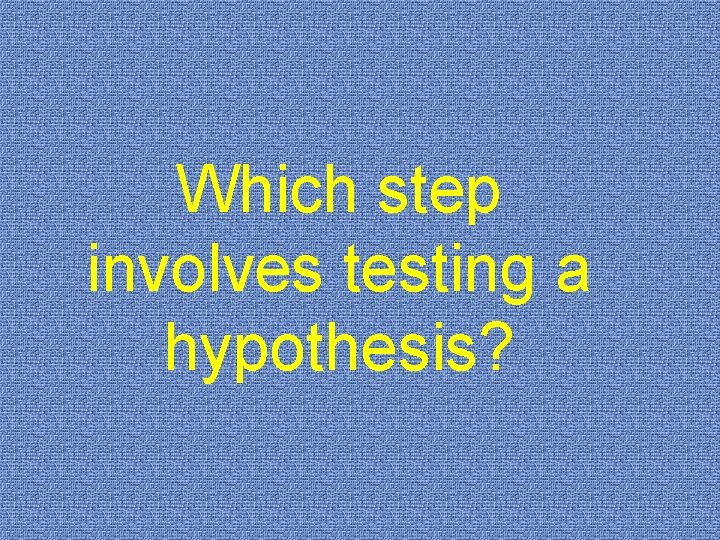 Which step involves testing a hypothesis? 
